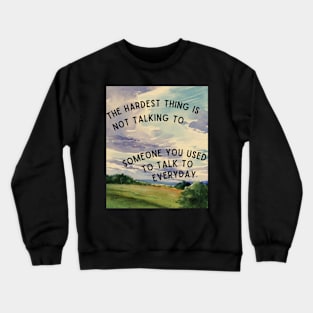 The hardest thing is not talking to someone you used to talk to everyday Crewneck Sweatshirt